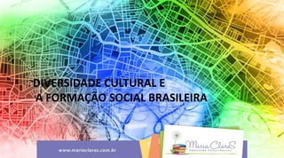 DIVERSIDADE CULTURAL E
A FORMAÇÃO SOCIAL BRASILEIRA
 