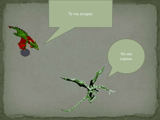 Te voy atrapar.
No me
cojeras.