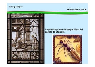 Eros y Psique
Guillermo E Arias M.
La primera prueba de Psique. Vitral del
castillo de Chantilly.
 
