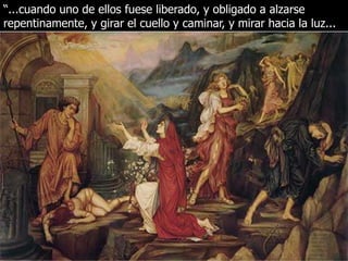 “...cuando uno de ellos fuese liberado, y obligado a alzarse
repentinamente, y girar el cuello y caminar, y mirar hacia la luz...
 