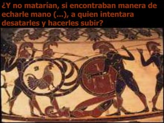 ¿Y no matarían, si encontraban manera de
echarle mano (...), a quien intentara
desatarles y hacerles subir?
 