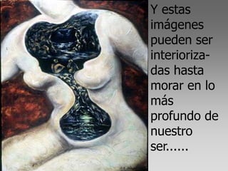 Y estas
imágenes
pueden ser
interioriza-
das hasta
morar en lo
más
profundo de
nuestro
ser......
 