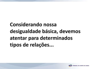 Considerando nossa
desigualdade básica, devemos
atentar para determinados
tipos de relações...
 
