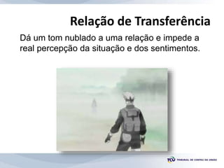 Relação de Transferência
Dá um tom nublado a uma relação e impede a
real percepção da situação e dos sentimentos.
 