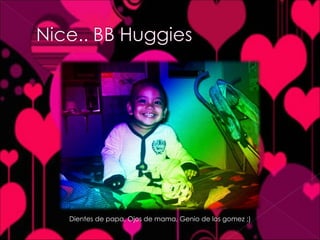 Dientes de papa, Ojos de mama, Genio de los gomez ;)