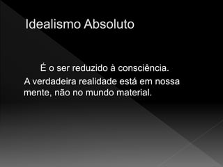 É o ser reduzido à consciência.
A verdadeira realidade está em nossa
mente, não no mundo material.
 