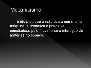 É ideia de que a natureza é como uma
máquina, automática e previsível,
constituídas pelo movimento e interação de
matérias no espaço.
 