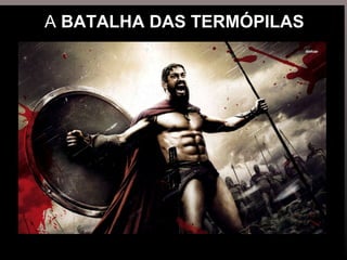 A BATALHA DAS TERMÓPILAS
 