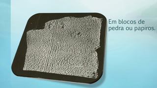 Em blocos de
pedra ou papiros.
 