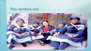 Pela narrativa oral.
 