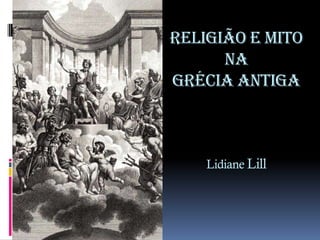 Religião e Mito
na
Grécia Antiga
Lidiane Lill
 