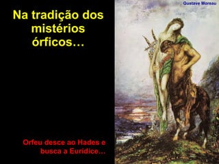 Na tradição dos mistérios órficos… Orfeu desce ao Hades e busca a Eurídice… Gustave Moreau 