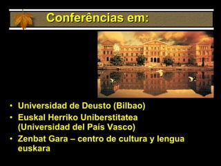 Conferências em: Universidad de Deusto (Bilbao) Euskal Herriko Uniberstitatea  (Universidad del País Vasco) Zenbat Gara – centro de cultura y lengua euskara 