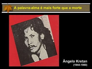 A palavra-alma é mais forte que a morte Ângelo Kretan (1944-1980) 