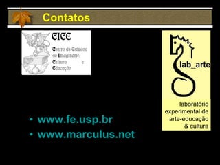 www.fe.usp.br www.marculus.net   Contatos laboratório experimental de arte-educação & cultura 