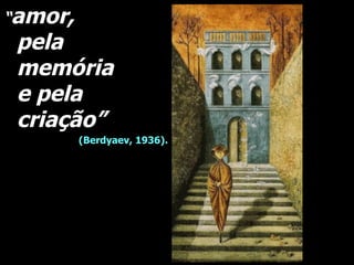 “ amor,  pela memória  e pela criação”  (Berdyaev, 1936).   Remedios Varo,  “ Ruptura”, 1955 