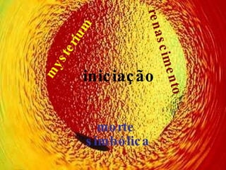 iniciação mysterium morte  simbólica renascimento 