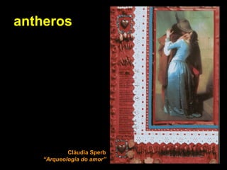 antheros Cláudia Sperb “Arqueologia do amor” 