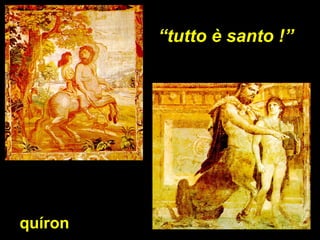 quíron “ tutto è santo !” 