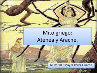 Mito griego:
Atenea y Aracne.



     NOMBRE: Mayra Pérez Guarda
 