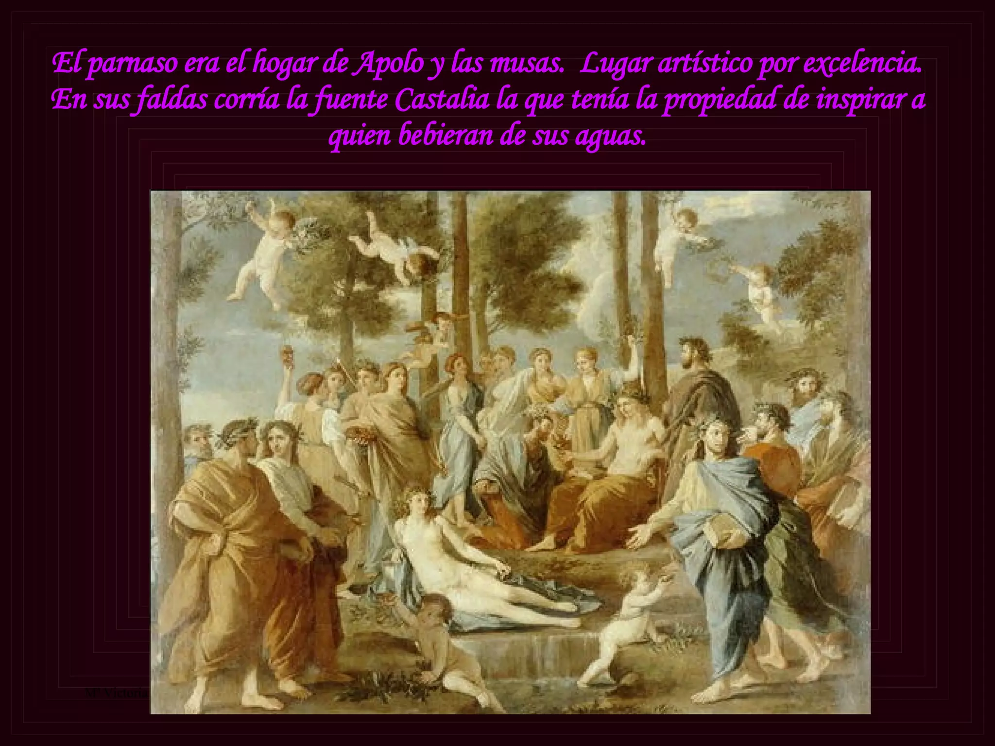 El parnaso era el hogar de Apolo y las musas.  Lugar artístico por excelencia. En sus faldas corría la fuente Castalia la que tenía la propiedad de inspirar a quien bebieran de sus aguas. 