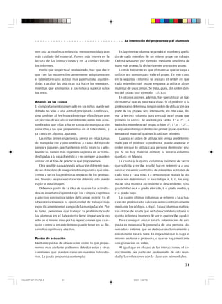 ○ ○ ○ ○ ○ ○ ○ ○ ○ ○ ○ ○ ○ ○ ○ ○ ○ ○ ○ ○ ○ ○ ○ ○ ○ ○ ○ ○ ○ ○ ○ ○ ○ ○

nen una actitud más reflexiva, menos movida y con
más cuidado del material. Ponen más interés en la
lectura de las instrucciones y en la confección de
los informes.
Por lo que respecta al profesorado, hay que decir
que con las mujeres frecuentemente adoptamos en
el laboratorio una actitud más paternalista, ayudándolas a acabar las prácticas o a hacer los montajes,
mientras que animamos a los niños a superar solos
los retos.
Análisis de las causas
El comportamiento observado en los niños puede ser
debido no sólo a una actitud precipitada o reflexiva,
sino también al hecho evidente que ellos llegan con
un proceso de socialización diferente, están más acostumbrados que ellas a hacer tareas de manipulación
parecidas a las que proponemos en el laboratorio, y
ya conocen algunos aparatos.
Las niñas tienen experiencia previa en estas tareas
de manipulación y precientíficas a causa del tipo de
juegos y juguetes que han tenido en la infancia y adolescencia. Tienen más experiencia previa en actividades ligadas a la vida doméstica y no siempre la pueden
utilizar en el tipo de prácticas que proponemos.
Otra posible causa de esta actuación diferente puede ser el modelo de inseguridad manipulativa que ofrecemos a veces las profesoras respecto de los profesores. Nuestra propia socialización diferenciada puede
explicar esta imagen.
Debemos partir de la idea de que en las actividades de enseñanza/aprendizaje, los campos cognitivo
y afectivo son indisociables del campo motriz. En el
laboratorio tenemos la oportunidad de trabajar más
específicamente en el campo de la manipulación. Por
lo tanto, pensemos que trabajar la problemática de
las alumnas en el laboratorio tiene importancia no
sólo en sí mismo sino por las repercusiones que cualquier carencia en este terreno puede tener en su desarrollo cognitivo y afectivo.
Pautas de actuación
Mediante pautas de observación como la que proponemos más adelante podremos detectar estas y otras
cuestiones que pueden darse en nuestros laboratorios. La pauta propuesta contempla:

La interacción del profesorado y el alumnado

En la primera columna se pondrá el nombre y apellido de cada miembro de un mismo grupo de trabajo.
Deberá señalarse, por ejemplo, mediante una línea de
trazo más grueso, la divisoria entre uno y otro grupo.
Lo más frecuente es que el material que se vaya a
utilizar sea común para todo el grupo. En este caso,
en la segunda columna se anotará el orden en que
cada miembro del grupo empieza a utilizar algún
material de uso común. Se trata, pues, del orden dentro del grupo (por ejemplo: 1-2-3-4).
En otras ocasiones, además, hay que utilizar un tipo
de material que es para toda clase. Si el profesor o la
profesora no determina ningún orden de utilización por
parte de los grupos, será interesante, en este caso, llenar la tercera columna para ver cuál es el grupo que
primero lo utiliza. Se anotará por tanto, 1° o 2°..., a
todos los miembros del grupo, o bien 1°, 1°, o 1° 2°...,
si se puede distinguir dentro del primer grupo que haya
tomado el material quiénes lo utilizan primero.
Cuando el orden de utilización venga predeterminado por el profesor o profesora, puede anotarse el
orden en que lo utiliza cada persona dentro del grupo. Si no hay material común, la tercera columna
quedará en blanco.
La cuarta y la quinta columnas (número de veces
que solicita y recibe ayuda) hacen referencia a una
valoración semicuantitativa de diferentes actitudes de
cada niña y cada niño. La persona que realice la observación determinará si los códigos A, B, C, los asigna de una manera ascendente o descendente. Una
posibilidad es A = grado elevado, B = grado medio, y
C = grado bajo.
Las cuatro últimas columnas se refieren a la actuación del profesorado, valorado semicuantitativamente
mediante los códigos A, B y C. Estas columnas matizarán el tipo de ayuda que se había contabilizado en la
quinta columna (número de veces que recibe ayuda).
Para conseguir anotar toda la información de esta
pauta es necesaria la presencia de una persona observadora externa que se dedique exclusivamente a
ello durante toda la hora. Es imposible que lo haga el
mismo profesor o profesora, o que se haga mediante
una grabación en video.
Al igual que en el caso de las interacciones, el conocimiento por parte del profesorado de esta realidad y las reflexiones con la clase son primordiales.

51

CN/LEC/P-047-078.PM6.5

51

9/5/01, 1:54 PM

 