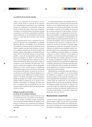 ○ ○ ○ ○ ○ ○ ○ ○ ○ ○ ○ ○ ○ ○ ○ ○ ○ ○ ○ ○ ○ ○ ○ ○ ○ ○ ○ ○ ○ ○ ○ ○ ○ ○ ○ ○ ○ ○

La enseñanza de las ciencias naturales

relativa a la combustión de un cerillo en un recipiente cerrado dirigió la atención de los alumnos
hacia determinadas características que cambiaban
durante la combustión: la combustión misma del
cerillo, el humo que salía, el humo que se disolvía.
Al predecir la masa del sistema, los alumnos tendían
a centrarse en una de estas características manifiestamente cambiantes, en vez de considerar la interacción
entre los contenidos del recipiente como sistema
cerrado.
La propensión de los niños a interpretar los fenómenos en relación con sus propiedades o cualidades
absolutas adscritas a los objetos, en vez de hacerlo
con respecto a la interacción de los elementos de un
sistema, aparece asociada a esta tendencia a centrarse en aspectos limitados de una situación dada. Por
ejemplo, algunos niños eligen un recipiente de hierro
para conservar frío el hielo durante el mayor tiempo
posible a causa de las propiedades específicas del
hierro (por ejemplo es un sólido, o es frío por naturaleza): no se mostraban proclives a pensar en el problema en términos de interacciones entre el hielo, el
recipiente y el aire ambiental. De igual modo, al explicar la acción de un popote o de una jeringuilla,
pudimos ver cómo muchos alumnos consideraban
únicamente lo que ocurría en el interior, atribuyendo
el movimiento del líquido a la fuerza de succión, en
vez de tener en cuenta que el flujo de líquido era una
consecuencia de las diferencias de presión entre el
interior y el exterior del popote o de la jeringuilla.
Desde una perspectiva científica, el proceso de combustión implica la interacción de la sustancia combustible y del oxígeno; sin embargo, los niños tienden a considerar que la posibilidad de que una
sustancia arda constituye exclusivamente una propiedad de la misma.
Enfoque centrado en el cambio,
en vez de en los estados constantes
Esta tendencia de los niños, caracterizada por situar
el centro de atención en el cambio, en vez de hacerlo en los estados constantes, puede considerarse
como un tipo de enfoque limitado. No obstante, creemos que constituye una característica tan importante del pensamiento infantil que la comentaremos por
separado.

En varios ensayos hemos visto ejemplos de la tendencia de los niños a centrarse en las secuencias de
hechos o en las modificaciones que ocurren en las
situaciones con el transcurso del tiempo. Esto indica
que tienden a centrarse en los estados de transición
de un sistema más que en los de equilibrio. Por ejemplo, al razonar sobre el comportamiento de los fluidos, los niños tienden a considerar que la presión actúa
únicamente en las situaciones de desequilibrio, dejando de lado las presiones presentes durante las situaciones de equilibrio. Se da una situación parecida
en el dominio de la mecánica, cuando los niños reconocen la acción de una fuerza si perciben algún
movimiento; les cuesta más reconocerla cuando los
sistemas en cuestión están en equilibrio estático. Sospechamos que en los circuitos eléctricos sencillos aparece un problema conceptual debido a la confusión
sufrida por los niños en relación con los estados de
equilibrio y con los de transición (por ejemplo, cuando un interruptor está cerrado o abierto en un circuito). Aunque el tratamiento analítico de la corriente
requiere el empleo de unas matemáticas notablemente
complejas, pensamos que el planteamiento descriptivo de la distinción entre los estados de transición y
los de equilibrio en la enseñanza puede ser útil para
el aprendizaje de los alumnos.
Quizá podamos comprender mejor esta tendencia
a tener en cuenta los cambios en vez de los estados
de equilibrio con respecto a lo que los niños creen
necesario explicar, lo que pone de manifiesto un aspecto importante del razonamiento causal infantil: el
cambio exige una explicación, lo cual requiere la
postulación de un mecanismo sencillo que relacione
los diferentes estados que presenta un sistema en el
curso del tiempo; las situaciones de equilibrio, por
otra parte, dado que no presentan modificaciones en
el transcurso del tiempo, no requieren explicación,
puesto que “las cosas son así”.

Razonamiento causal lineal
Cuando los niños explican los cambios, su razonamiento tiende a seguir una secuencia causal lineal.
Postulan una causa que produce una cadena de efectos, como si se tratase, de una secuencia dependiente
del tiempo. Esta tendencia a pensar explicaciones en

56

CN/LEC/P-047-078.PM6.5

56

9/5/01, 1:54 PM

 