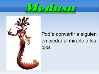 Medusa

 Podía convertir a alguien
 en piedra al mirarle a los
 ojos
 