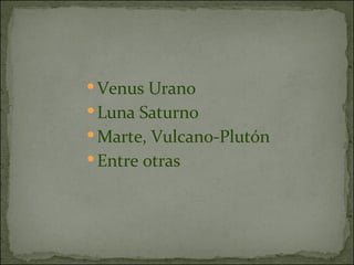 Venus Urano Luna Saturno Marte, Vulcano-Plutón Entre otras 