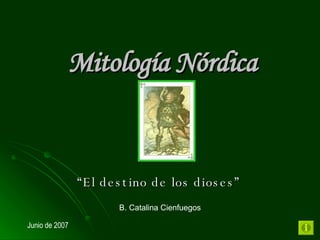 Mitología Nórdica “ El destino de los dioses” B. Catalina Cienfuegos Junio de 2007 