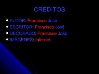 CREDITOS AUTOR :  Francisco   José   ESCRITOR :  Francisco   José DECORADO :  Francisco   José   IMÁGENES :  Internet 
