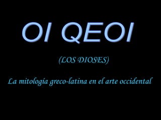 OI QEOI (LOS DIOSES) La mitología greco-latina en el arte occidental 