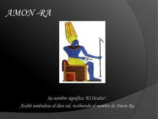 AMON -RASu nombre significa "El Oculto". Acabó uniéndose al dios sol, recibiendo el nombre de Amon-Ra