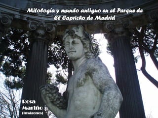 Mitología y mundo antiguo en el Parque de
           El Capricho de Madrid




Rosa
Mariño
(imágenes)
 