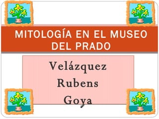 MITOLOGÍA EN EL MUSEO DEL PRADO Velázquez Rubens Goya 