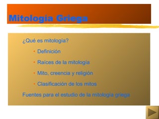 Mitología Griega

  ¿Qué es mitología?

      • Definición

      • Raíces de la mitología

      • Mito, creencia y religión

      • Clasificación de los mitos

  Fuentes para el estudio de la mitología griega
 