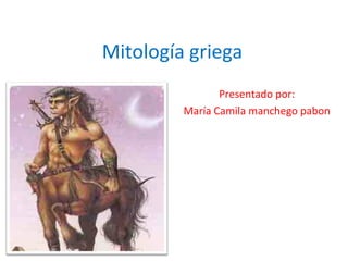 Mitología griega
                Presentado por:
         María Camila manchego pabon
 