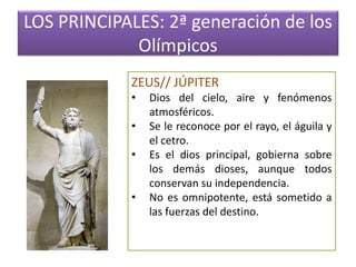 LOS PRINCIPALES: 2ª generación de los
Olímpicos
ZEUS// JÚPITER
•
•
•
•

Dios del cielo, aire y fenómenos
atmosféricos.
Se ...