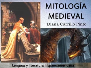 MITOLOGÍA 
MEDIEVAL 
Diana Carrillo Pinto 
Lenguas y literatura hispanoamericana. 
 