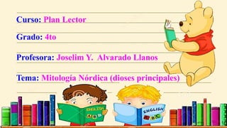 Curso: Plan Lector
Grado: 4to
Profesora: Joselim Y. Alvarado Llanos
Tema: Mitología Nórdica (dioses principales)
 