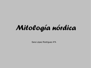 Mitología nórdica
Sara López Rodríguez 4ºA

 