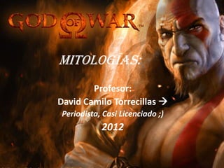 MITOLOGÍAS:
        Profesor:
David Camilo Torrecillas 
 Periodista, Casi Licenciado ;)
            2012
 