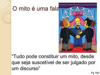 O mito é uma fala“Tudo pode constituir um mito, desde que seja suscetível de ser julgado por um discurso”Pg 199