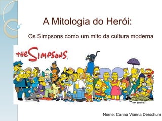 A Mitologia do Herói: Os Simpsons como um mito da cultura moderna Nome: Carina Vianna Derschum 