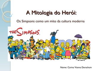 A Mitologia do Herói: Os Simpsons como um mito da cultura moderna Nome: Carina Vianna Derschum 