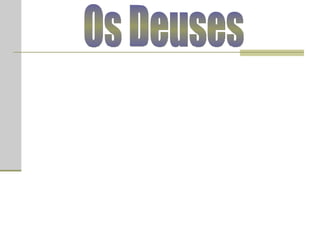 Os Deuses Os deuses individuais eram associados a três domínios principais: o céu (ou paraíso), o mar e a terra. Os doze deuses chefes (chamados de olimpianos) eram Zeus, Hera, Poseidon, Deméter, Apolo, Atena, Hefestos, Hermes, Afrodite, Ares, Artemis e Dionísio. No Olimpo os deuses alimentavam-se de uma planta de sabor agradável, a ambrósia.  Os deuses gregos tinham caracteristicas antropomórficas, isto é, eram representados por ídolos com formas humanas. Eram considerados semelhantes aos homens, possuíndo também sentimentos bons ou maus, com a única diferença de serem imortais. Os deuses ficavam irritados, se fossem esquecidos, e satisfeitos quando eram lembrados. Eles empregavam castigos severos a mortais que mostravam comportamento inaceitável, tal como orgulho, ambição extrema, blasfêmia ou desafiar os deuses, e prosperidade excessiva.  