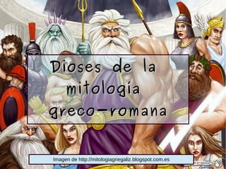 Dioses de laDioses de la
mitologíamitología
greco-romanagreco-romana
Imagen de http://mitologiagriegaliz.blogspot.com.es
 