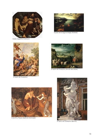 El paso de la laguna Estigia (Patinier)

Hades (Agostino Carracci)

El rapto de Proserpina (Nicolò dell´Sbate)

El rapto de Proserpina

Caronte y Psique (Spencer Stanhope)
El rapto de Proserpina (Bernini)

10

 