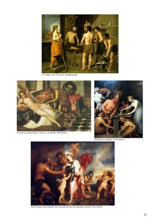 La fragua de Vulcano (Velázquez)

Vulcano sorprende a Venus y a Marte (Tintoreto)
Afrodita y Hefesto (Tischbein)

Tetis recibe de Hefesto las nuevas armas de Aquiles (Anton van Dyck)

27

 