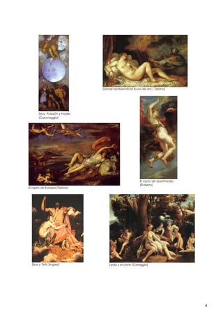 Dánae recibiendo la lluvia de oro ( Tiziano)

Zeus, Posidón y Hades
(Caravaggio)

El rapto de Europa (Tiziano)

Zeus y Tetis (Ingres)

El rapto de Ganímedes
(Rubens)

Leda y el cisne (Coreggio)

4

 